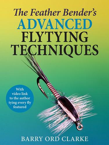 The Feather Bender's Advanced Flytying Techniques By Barry Ord Clarke Books